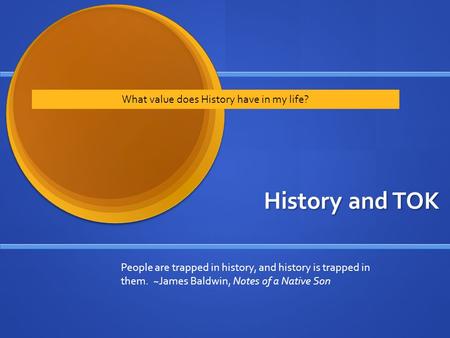 History and TOK What value does History have in my life? People are trapped in history, and history is trapped in them. ~James Baldwin, Notes of a Native.