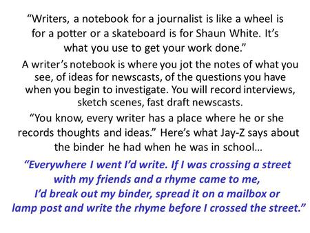 “Writers, a notebook for a journalist is like a wheel is for a potter or a skateboard is for Shaun White. It’s what you use to get your work done.” A writer’s.