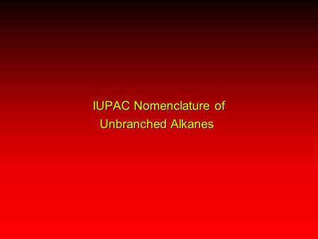 IUPAC Nomenclature of Unbranched Alkanes. Retained: methaneCH 4 ethaneCH 3 CH 3 propaneCH 3 CH 2 CH 3 butaneCH 3 CH 2 CH 2 CH 3 IUPAC Names of Unbranched.