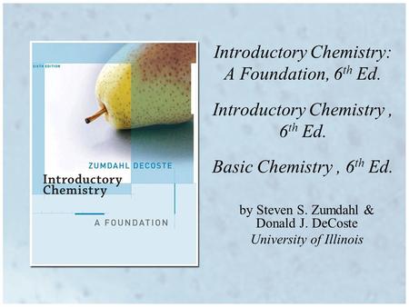 Introductory Chemistry: A Foundation, 6 th Ed. Introductory Chemistry, 6 th Ed. Basic Chemistry, 6 th Ed. by Steven S. Zumdahl & Donald J. DeCoste University.