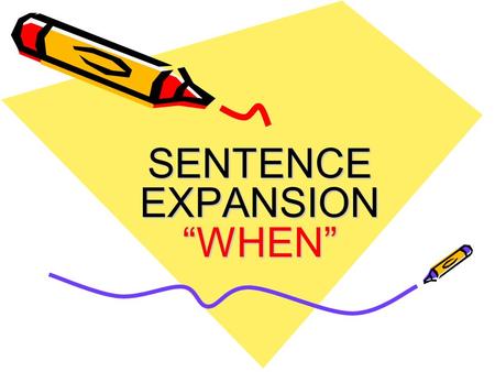 SENTENCE EXPANSION “WHEN”. The When Group Now that you have the main trunk of your sentence, you have to begin to build on that trunk using different.