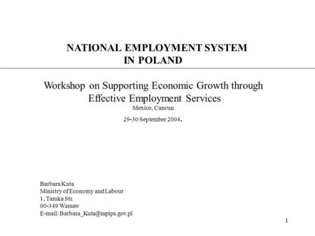 1 NATIONAL EMPLOYMENT SYSTEM IN POLAND Workshop on Supporting Economic Growth through Effective Employment Services Mexico, Cancun 29-30 September 2004.