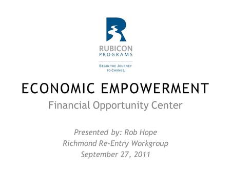 ECONOMIC EMPOWERMENT Financial Opportunity Center Presented by: Rob Hope Richmond Re-Entry Workgroup September 27, 2011.