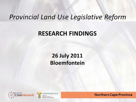 Northern Cape Province Provincial Land Use Legislative Reform RESEARCH FINDINGS 26 July 2011 Bloemfontein.