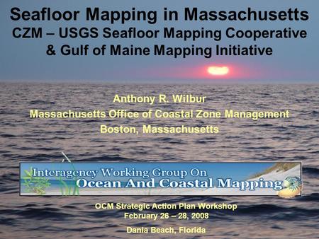 Seafloor Mapping in Massachusetts CZM – USGS Seafloor Mapping Cooperative & Gulf of Maine Mapping Initiative Anthony R. Wilbur Massachusetts Office of.