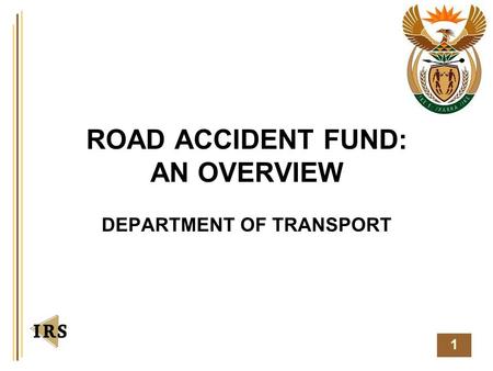 1 ROAD ACCIDENT FUND: AN OVERVIEW DEPARTMENT OF TRANSPORT.