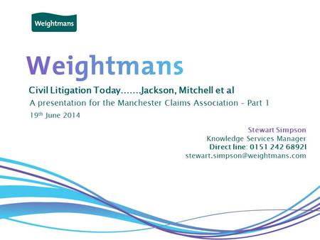 © Weightmans LLP Civil Litigation Today…….Jackson, Mitchell et al A presentation for the Manchester Claims Association – Part 1 Stewart Simpson Knowledge.