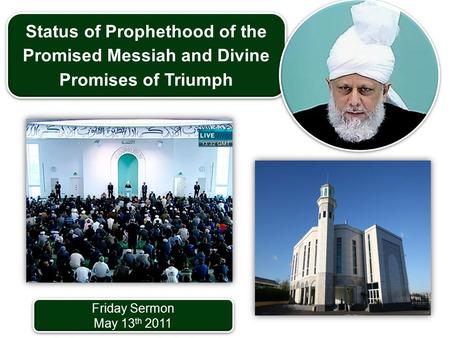 Friday Sermon May 13 th 2011 Friday Sermon May 13 th 2011 Status of Prophethood of the Promised Messiah and Divine Promises of Triumph.