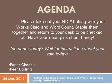 AGENDA “Editing is the same as quarrelling with writers - same thing exactly. “~Harold Ross 26 Mar. 2012 Please take out your RD #1 along with your Works.