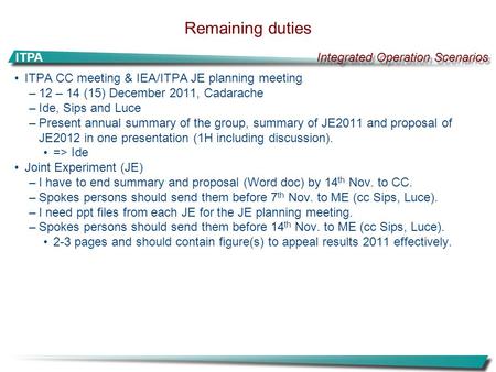 Integrated Operation Scenarios ITPA Remaining duties ITPA CC meeting & IEA/ITPA JE planning meeting –12 – 14 (15) December 2011, Cadarache –Ide, Sips and.