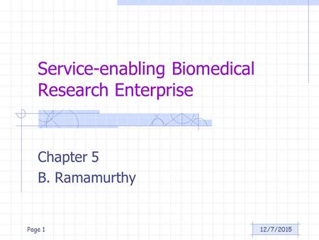 12/7/2015Page 1 Service-enabling Biomedical Research Enterprise Chapter 5 B. Ramamurthy.