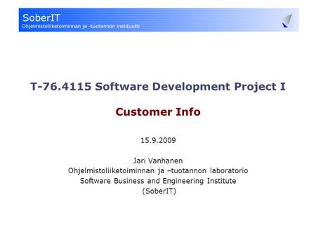 T-76.4115 Software Development Project I Customer Info 15.9.2009 Jari Vanhanen Ohjelmistoliiketoiminnan ja –tuotannon laboratorio Software Business and.