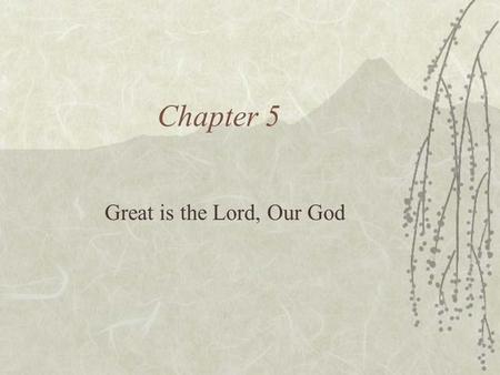 Chapter 5 Great is the Lord, Our God. Attributes of God  One: There is no one and _________ like him  Lord: Writers of the Bible used the name “Adonai”