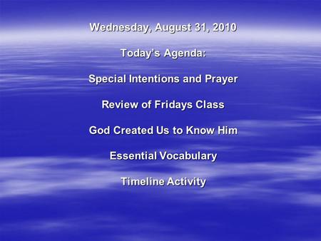 Wednesday, August 31, 2010 Today’s Agenda: Special Intentions and Prayer Review of Fridays Class God Created Us to Know Him Essential Vocabulary Timeline.