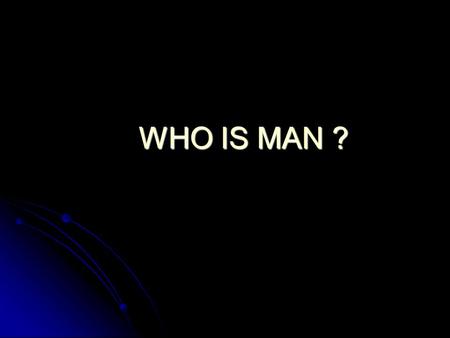 WHO IS MAN ?. Who are YOU ??? You are : according to the evolutionists a life that evolved from single cell organisms whose origin is not mentioned –