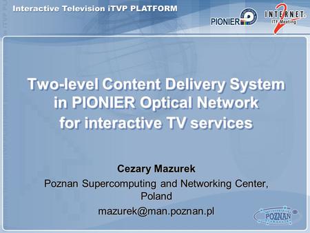 Two-level Content Delivery System in PIONIER Optical Network for interactive TV services Cezary Mazurek Poznan Supercomputing and Networking Center, Poland.