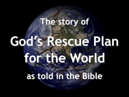 The story of God’s Rescue Plan for the World as told in the Bible.