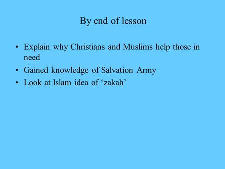 By end of lesson Explain why Christians and Muslims help those in need Gained knowledge of Salvation Army Look at Islam idea of ‘zakah’