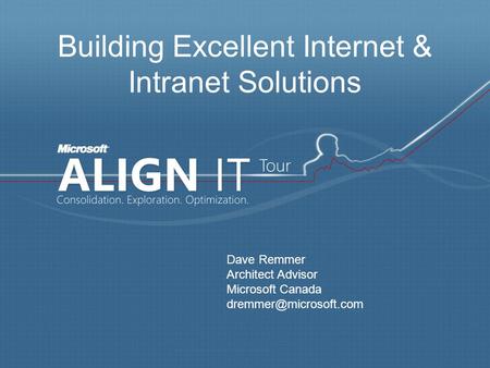 Building Excellent Internet & Intranet Solutions Dave Remmer Architect Advisor Microsoft Canada