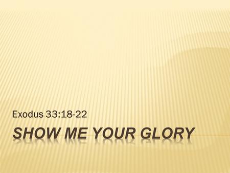 Exodus 33:18-22 SHOW ME YOUR GLORY.