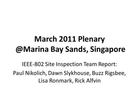 March 2011 Bay Sands, Singapore IEEE-802 Site Inspection Team Report: Paul Nikolich, Dawn Slykhouse, Buzz Rigsbee, Lisa Ronmark, Rick Alfvin.