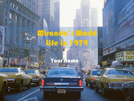 Miranda’s World Life in 1979 Your Name. President: James “Jimmy” Carter Find 3 facts about President Carter on Brittanica and put them here.