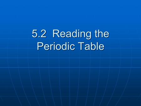 5.2 Reading the Periodic Table. Vertical Columns Known as families or groups Known as families or groups Elements in a column tend to have similar properties.