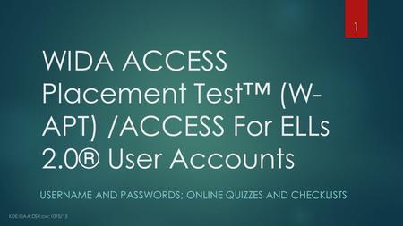 WIDA ACCESS Placement Test™ (W- APT) /ACCESS For ELLs 2.0® User Accounts USERNAME AND PASSWORDS; ONLINE QUIZZES AND CHECKLISTS KDE:OAA:DSR:cw: 10/5/15.