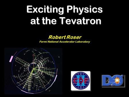 Exciting Physics at the Tevatron Robert Roser Fermi National Accelerator Laboratory.