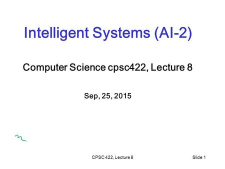 CPSC 422, Lecture 8Slide 1 Intelligent Systems (AI-2) Computer Science cpsc422, Lecture 8 Sep, 25, 2015.