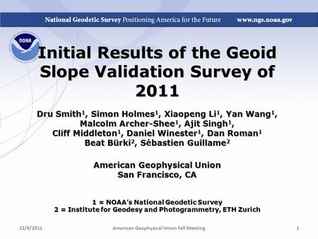 Initial Results of the Geoid Slope Validation Survey of 2011 Dru Smith 1, Simon Holmes 1, Xiaopeng Li 1, Yan Wang 1, Malcolm Archer-Shee 1, Ajit Singh.