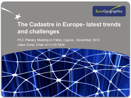 The Cadastre in Europe- latest trends and challenges PCC Plenary Meeting in Pafos, Cyprus, November 2012 Julius Ernst, Chair of C+LR KEN.