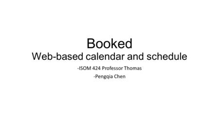 Booked Web-based calendar and schedule -ISOM 424 Professor Thomas -Pengqia Chen.