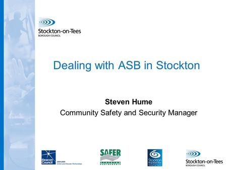 Dealing with ASB in Stockton Steven Hume Community Safety and Security Manager.