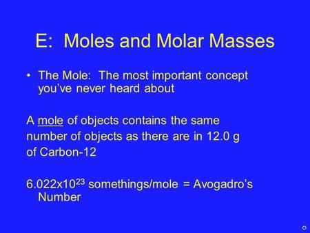 E: Moles and Molar Masses The Mole: The most important concept you’ve never heard about A mole of objects contains the same number of objects as there.