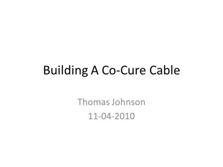 Building A Co-Cure Cable Thomas Johnson 11-04-2010.