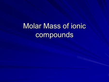 Molar Mass of ionic compounds. Molar Mass Molar mass- same as atomic mass but for a compound rather than an atom. To determine the molar mass of any compound.