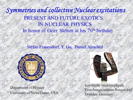 Symmetries and collective Nuclear excitations PRESENT AND FUTURE EXOTICS IN NUCLEAR PHYSICS In honor of Geirr Sletten at his 70 th birthday Stefan Frauendorf,