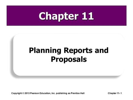 Copyright © 2013 Pearson Education, Inc. publishing as Prentice HallChapter 11- 1 Chapter 11 Planning Reports and Proposals.