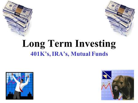 Long Term Investing 401K’s, IRA’s, Mutual Funds.