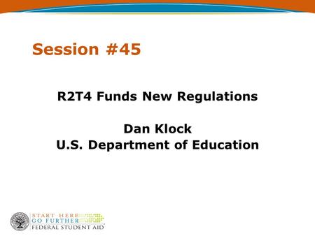 Session #45 R2T4 Funds New Regulations Dan Klock U.S. Department of Education.