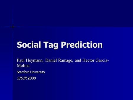 Social Tag Prediction Paul Heymann, Daniel Ramage, and Hector Garcia- Molina Stanford University SIGIR 2008.