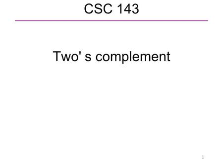 1 CSC 143 Two' s complement. 2 10's complement  How to represent negative numbers?  Use a sign → but −0 is the same as +0  10's complement  Example.