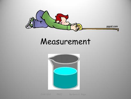 Measurement CHM 1010 PGCC Barbara A. Gage. Measurement Determined magnitude of a property Based on a standard Must have a unit (which is based on the.