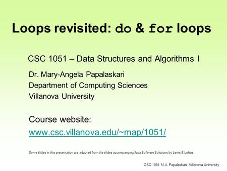 CSC 1051 – Data Structures and Algorithms I Dr. Mary-Angela Papalaskari Department of Computing Sciences Villanova University Course website: www.csc.villanova.edu/~map/1051/