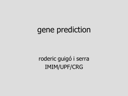 Gene prediction roderic guigó i serra IMIM/UPF/CRG.