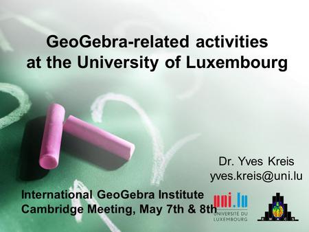 Dr. Yves Kreis GeoGebra-related activities at the University of Luxembourg International GeoGebra Institute Cambridge Meeting, May 7th.