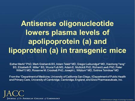 Antisense oligonucleotide lowers plasma levels of apolipoprotein (a) and lipoprotein (a) in transgenic mice Esther Merki* PhD, Mark Graham& BS, Adam Taleb*