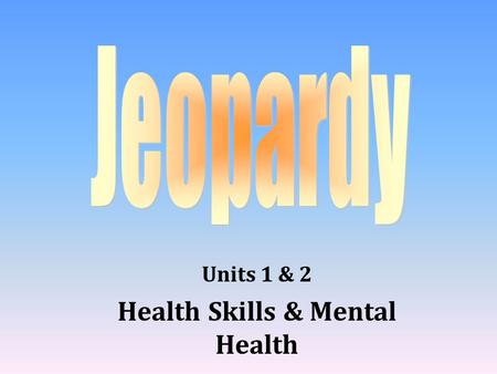 Units 1 & 2 Health Skills & Mental Health 100 200 400 300 400 Mental Health Issues Stress & Grief Health Skills Terms 300 200 400 200 100 500 100.