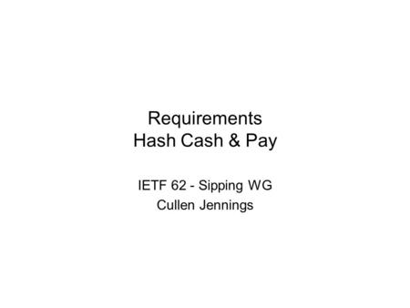 Requirements Hash Cash & Pay IETF 62 - Sipping WG Cullen Jennings.